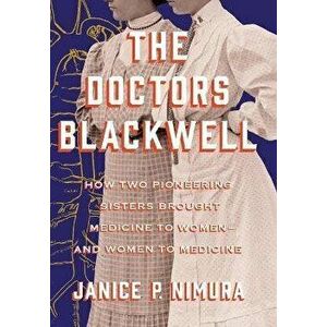 The Doctors Blackwell: How Two Pioneering Sisters Brought Medicine to Women and Women to Medicine, Hardcover - Janice P. Nimura imagine