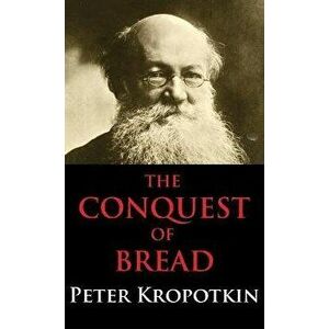 Conquest of Bread: Dialectics Annotated Edition, Hardcover - Peter Kropotkin imagine