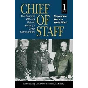 Chief of Staff: The Principal Officers behind History's Great Commanders, Napoleonic Wars to World War I (vol. 1) - Maj Gen David T. Zabecki imagine