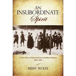 Insubordinate Spirit: A True Story Of Life And Loss In Earliest America 1610-1665, First Edition, Paperback - Missy Wolfe imagine