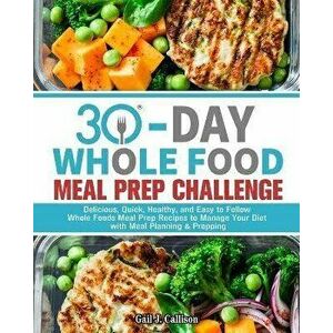 30-Day Whole Foods Meal Prep Challenge: Delicious, Quick, Healthy, and Easy to Follow Whole Foods Meal Prep Recipes to Manage Your Diet with Meal Plan imagine