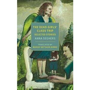 The Dead Girls' Class Trip: Selected Stories, Paperback - Anna Seghers imagine