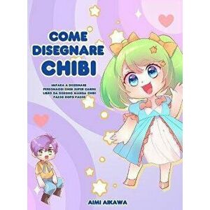 Come disegnare Chibi: Impara a disegnare personaggi Chibi super carini - Libro da disegno Manga Chibi passo dopo passo - Aimi Aikawa imagine