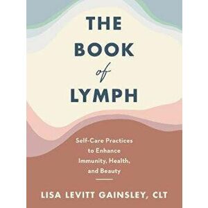 The Book of Lymph: Self-Care Practices to Enhance Immunity, Health, and Beauty, Hardcover - Lisa Levitt Gainsley imagine