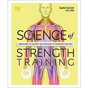 Science of Strength Training: Understand the Anatomy and Physiology to Transform Your Body, Paperback - Austin Current imagine