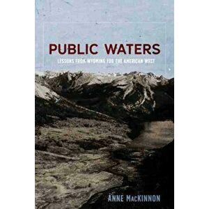Public Waters: Lessons from Wyoming for the American West, Paperback - Anne MacKinnon imagine