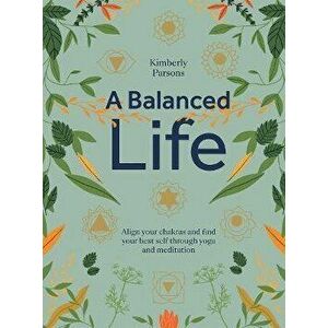 A Balanced Life: Align Your Chakras and Find Your Best Self Through Yoga and Meditation, Hardcover - Kimberly Parsons imagine