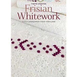 Frisian Whitework: Dutch Embroidery from Friesland, Paperback - Yvette Stanton imagine