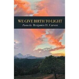 We Give Birth to Light: Poems, Paperback - Benjamin D. Carson imagine