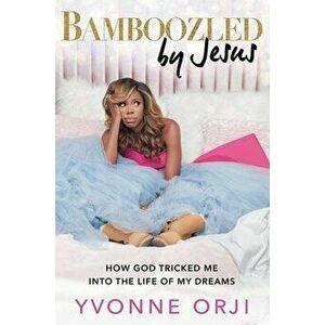 Bamboozled by Jesus: How God Tricked Me Into the Life of My Dreams, Hardcover - Yvonne Orji imagine