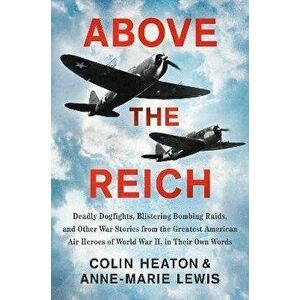 Above the Reich: Deadly Dogfights, Blistering Bombing Raids, and Other War Stories from the Greatest American Air Heroes of World War I - Colin Heaton imagine