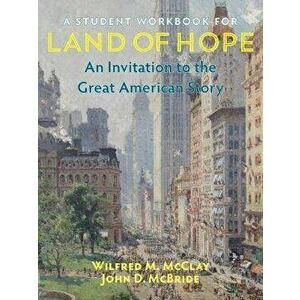 A Student Workbook for Land of Hope: An Invitation to the Great American Story, Paperback - Wilfred M. McClay imagine