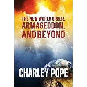 The New World Order, Armageddon, and Beyond, Paperback - Charley Pope imagine