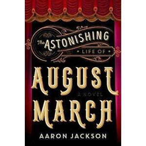 The Astonishing Life of August March, Paperback - Aaron Jackson imagine