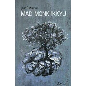 Mad Monk Ikkyu, Paperback - John Guzlowski imagine
