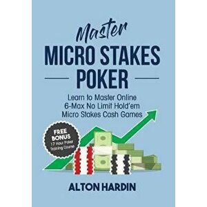 Master Micro Stakes Poker: Learn to Master 6-Max No Limit Hold'em Micro Stakes Cash Games, Paperback - Alton Hardin imagine