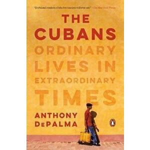 The Cubans: Ordinary Lives in Extraordinary Times, Paperback - Anthony Depalma imagine
