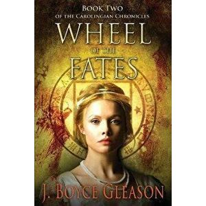Wheel of the Fates: Book Two of the Carolingian Chronicles, Paperback - J. Boyce Gleason imagine