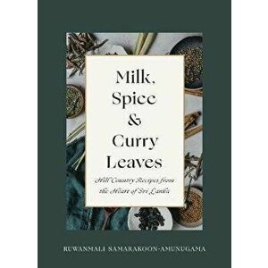Milk, Spice and Curry Leaves: Hill Country Recipes from the Heart of Sri Lanka, Hardcover - Ruwanmali Samarakoon-Amunugama imagine