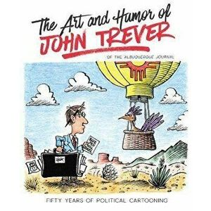The Art and Humor of John Trever: Fifty Years of Political Cartooning, Paperback - John Trever imagine