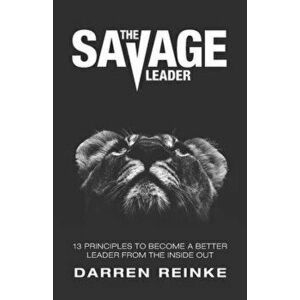 The Savage Leader: 13 Principles to Become a Better Leader from the Inside Out, Paperback - Darren Douglas Reinke imagine