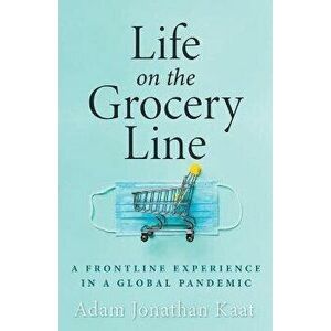 Life on the Grocery Line: A Frontline Experience in a Global Pandemic, Paperback - Adam Kaat imagine