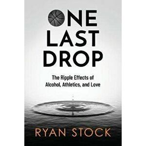 One Last Drop: The Ripple Effects of Alcohol, Athletics, and Love, Paperback - Ryan Stock imagine