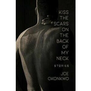 Kiss the Scars on the Back of My Neck: Stories, Paperback - Joe Okonkwo imagine