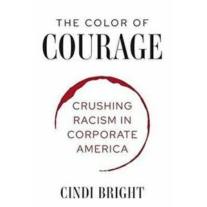 The Color of Courage: Crushing Racism in Corporate America, Hardcover - Cindi C. Bright imagine