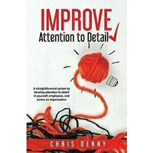 Improve Attention To Detail: A straightforward system to develop attention to detail in yourself, employees, and across an organization. - Chris Denny imagine