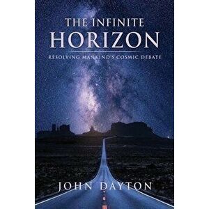 The Infinite Horizon: Resolving Mankind's Cosmic Debate, Paperback - John Dayton imagine