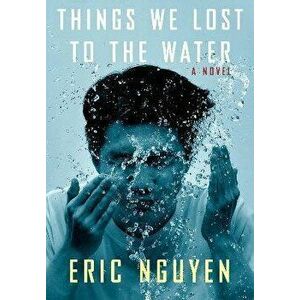 Things We Lost to the Water, Hardcover - Eric Nguyen imagine