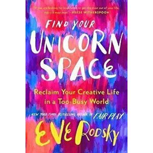 Find Your Unicorn Space: Reclaim Your Creative Life in a Too-Busy World, Hardcover - Eve Rodsky imagine