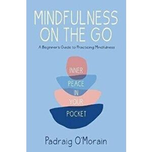 Mindfulness on the Go: Inner Peace in Your Pocket, Paperback - Padraig O'Morain imagine