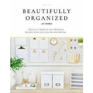 Beautifully Organized at Work: Bring Order and Joy to Your Work Life So You Can Stay Calm, Relieve Stress, and Get More Done Each Day - Nikki Boyd imagine