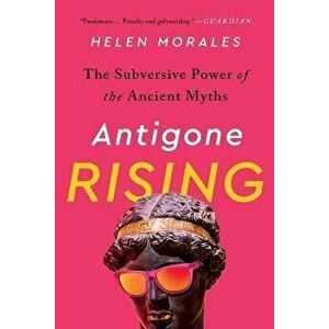 Antigone Rising: The Subversive Power of the Ancient Myths, Paperback - Helen Morales imagine