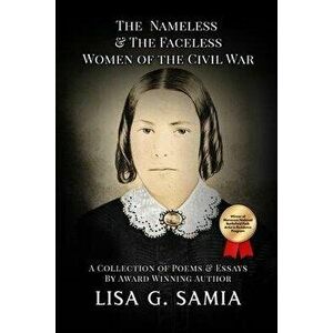 The Nameless and The Faceless Women of the Civil War: A Collection of Poems, Essays, and Historical Photos, Paperback - Lisa G. Samia imagine