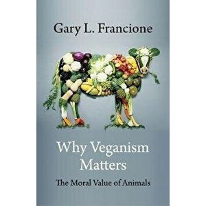 Why Veganism Matters: The Moral Value of Animals, Paperback - Gary Francione imagine