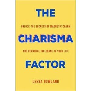 The Charisma Factor: Unlock the Secrets of Magnetic Charm and Personal Influence in Your Life, Paperback - Leesa Rowland imagine