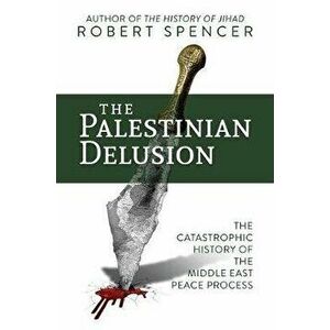 The Palestinian Delusion: The Catastrophic History of the Middle East Peace Process, Paperback - Robert Spencer imagine