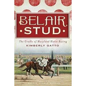 Belair Stud: The Cradle of Maryland Horse Racing, Paperback - Kimberly Gatto imagine