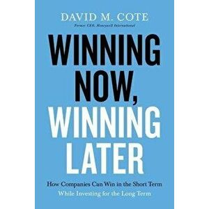 Winning Now, Winning Later: How Companies Can Succeed in the Short Term While Investing for the Long Term, Paperback - David M. Cote imagine