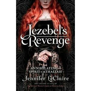 Jezebel's Revenge: Annihilating the Spirit of Athaliah, Paperback - Jennifer LeClaire imagine
