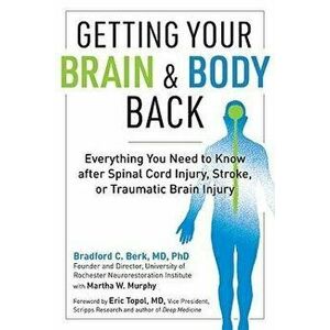 Getting Your Brain and Body Back: Everything You Need to Know After Spinal Cord Injury, Stroke, or Traumatic Brain Injury - Bradford C. Berk imagine
