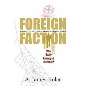 Foreign Faction - Who Really Kidnapped JonBenet?, Paperback - A. James Kolar imagine