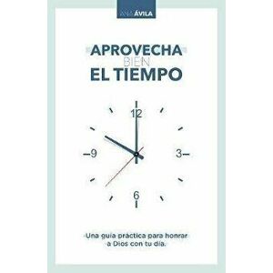 Aprovecha Bien El Tiempo: Una Guía Práctica Para Honrar a Dios Con Tu Día, Paperback - Ana Avila imagine