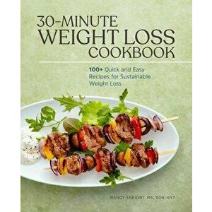 30-Minute Weight Loss Cookbook: 100+ Quick and Easy Recipes for Sustainable Weight Loss, Paperback - Mandy Enright imagine