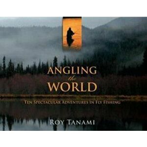 Angling the World: Ten Spectacular Adventures in Fly Fishing, Paperback - Roy Tanami imagine