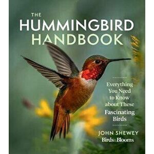 The Hummingbird Handbook: Everything You Need to Know about These Fascinating Birds, Paperback - John Shewey imagine