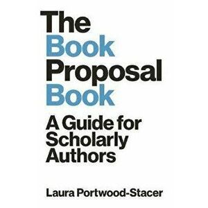 The Book Proposal Book: A Guide for Scholarly Authors, Paperback - Laura Portwood-Stacer imagine
